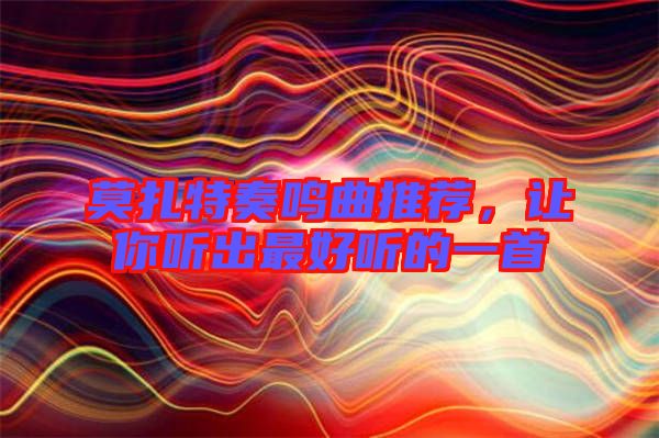 莫扎特奏鳴曲推薦，讓你聽出最好聽的一首
