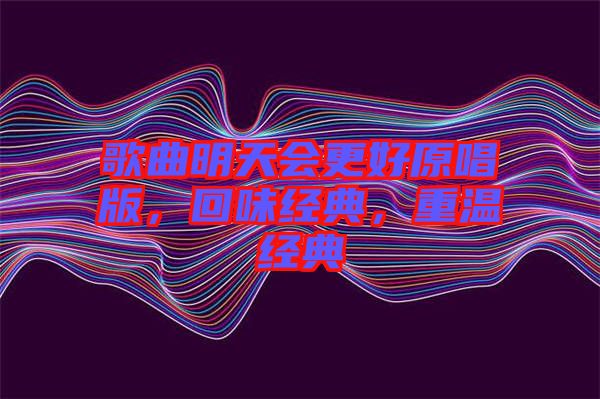 歌曲明天會(huì)更好原唱版，回味經(jīng)典，重溫經(jīng)典