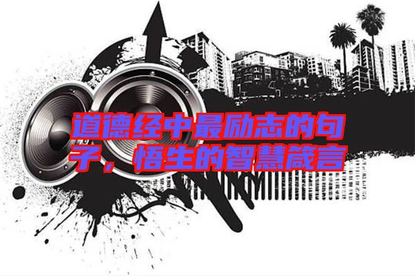 道德經(jīng)中最勵志的句子，悟生的智慧箴言
