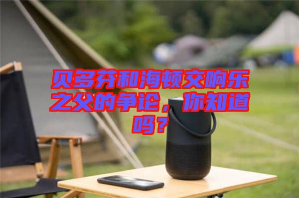 貝多芬和海頓交響樂(lè)之父的爭(zhēng)論，你知道嗎？