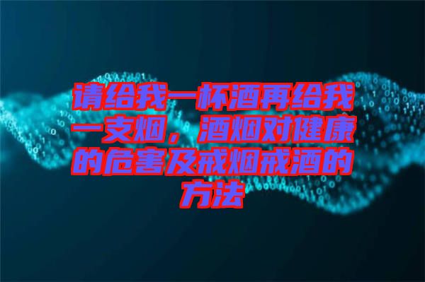 請(qǐng)給我一杯酒再給我一支煙，酒煙對(duì)健康的危害及戒煙戒酒的方法