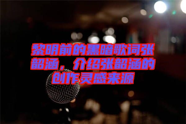 黎明前的黑暗歌詞張韶涵，介紹張韶涵的創(chuàng)作靈感來(lái)源