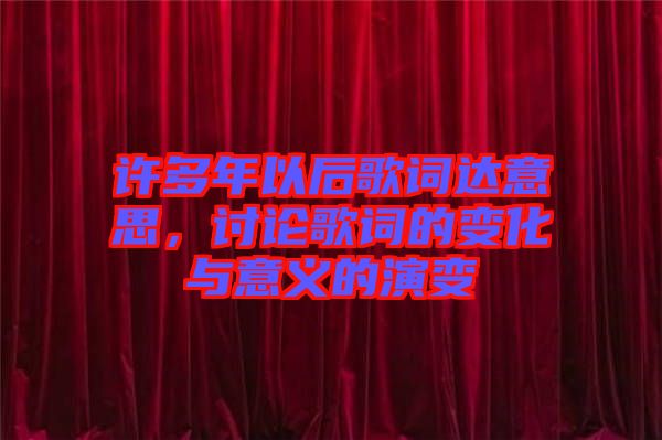 許多年以后歌詞達(dá)意思，討論歌詞的變化與意義的演變