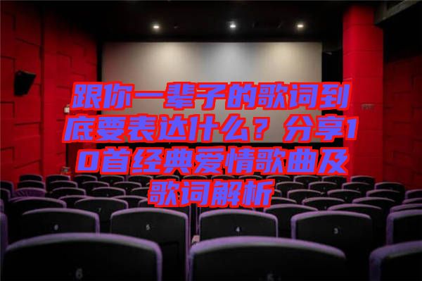 跟你一輩子的歌詞到底要表達什么？分享10首經(jīng)典愛情歌曲及歌詞解析
