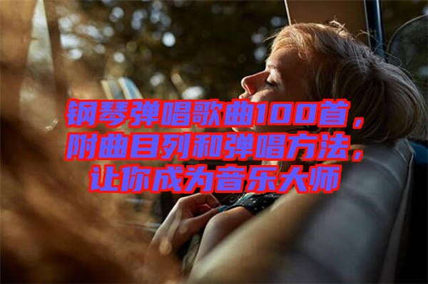 鋼琴彈唱歌曲100首，附曲目列和彈唱方法，讓你成為音樂大師