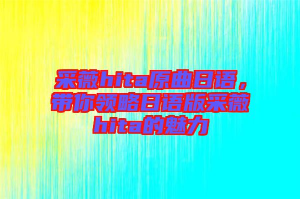 采薇hita原曲日語，帶你領(lǐng)略日語版采薇hita的魅力