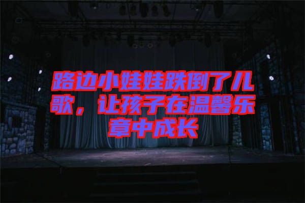路邊小娃娃跌倒了兒歌，讓孩子在溫馨樂(lè)章中成長(zhǎng)