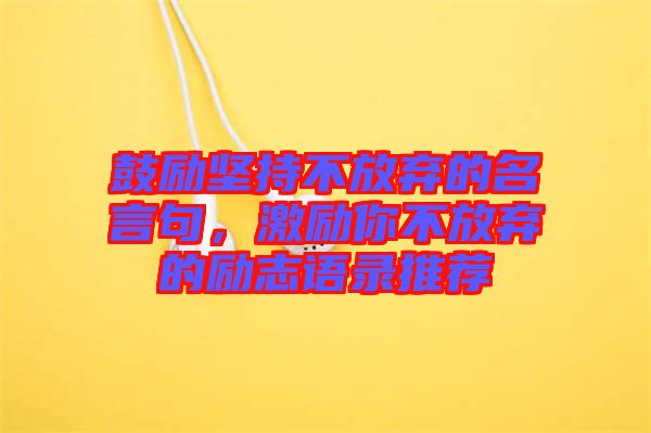 鼓勵(lì)堅(jiān)持不放棄的名言句，激勵(lì)你不放棄的勵(lì)志語錄推薦