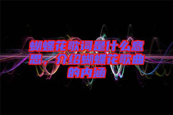 蝴蝶花歌詞是什么意思，介紹蝴蝶花歌曲的內(nèi)涵