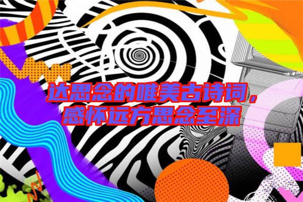 達思念的唯美古詩詞，感懷遠方思念至深