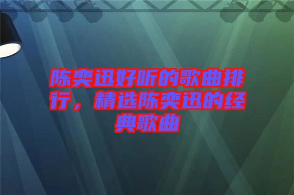 陳奕迅好聽的歌曲排行，精選陳奕迅的經(jīng)典歌曲