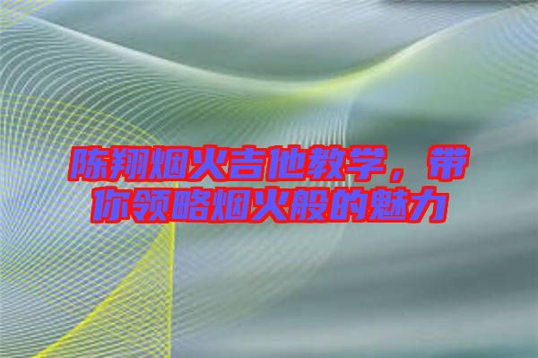 陳翔煙火吉他教學(xué)，帶你領(lǐng)略煙火般的魅力
