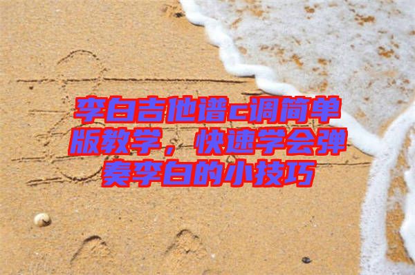 李白吉他譜c調(diào)簡單版教學，快速學會彈奏李白的小技巧