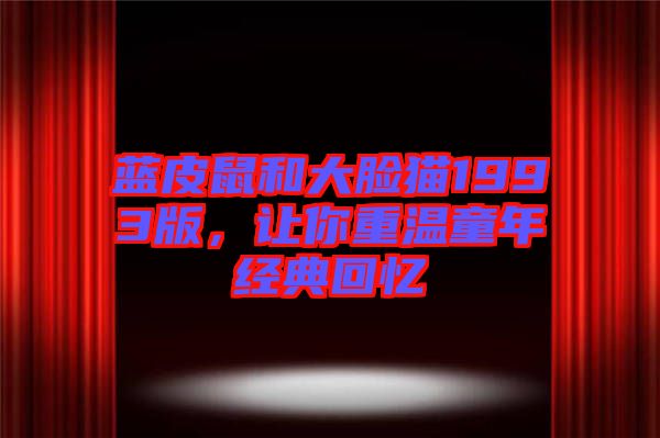 藍皮鼠和大臉貓1993版，讓你重溫童年經(jīng)典回憶