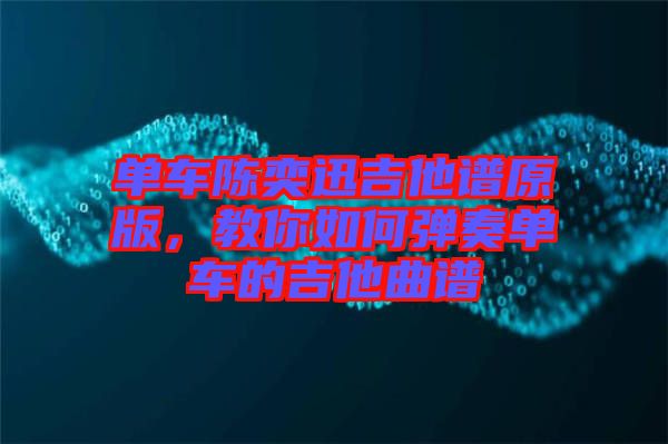 單車(chē)陳奕迅吉他譜原版，教你如何彈奏單車(chē)的吉他曲譜