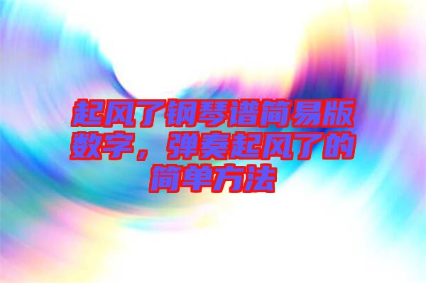 起風(fēng)了鋼琴譜簡(jiǎn)易版數(shù)字，彈奏起風(fēng)了的簡(jiǎn)單方法