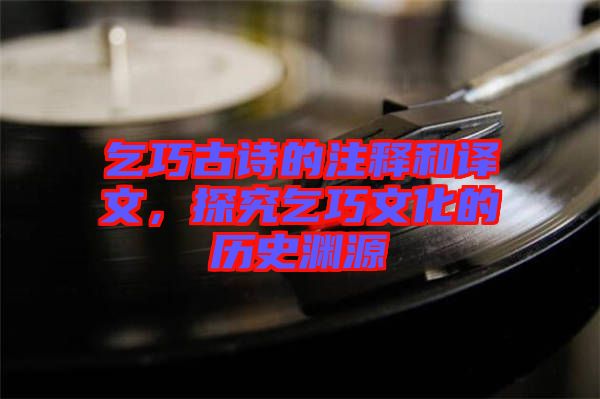 乞巧古詩的注釋和譯文，探究乞巧文化的歷史淵源