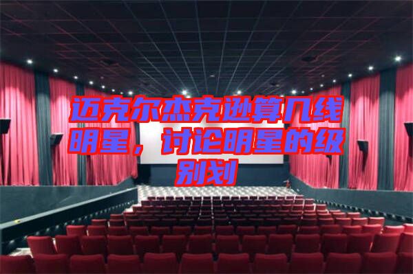 邁克爾杰克遜算幾線明星，討論明星的級別劃