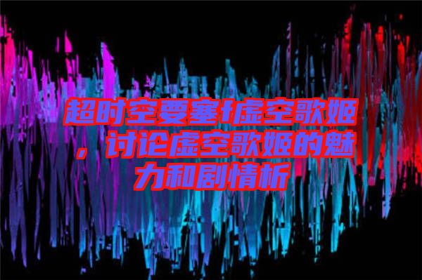 超時空要塞f虛空歌姬，討論虛空歌姬的魅力和劇情析