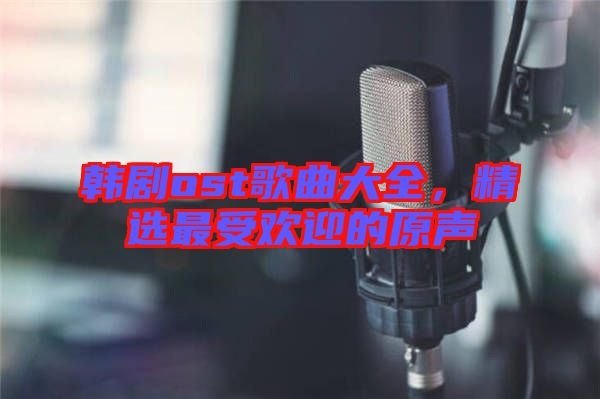 韓劇ost歌曲大全，精選最受歡迎的原聲