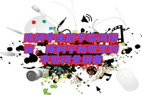 陳柯宇生僻字歌詞拼音，陳柯宇新歌生僻字歌詞全拼音