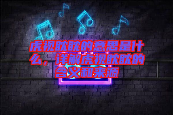 虎視眈眈的意思是什么，詳解虎視眈眈的含義和來源