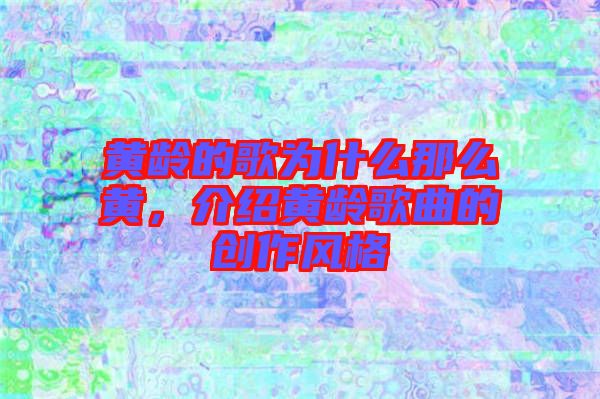 黃齡的歌為什么那么黃，介紹黃齡歌曲的創(chuàng)作風格