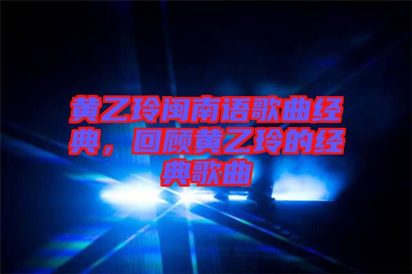 黃乙玲閩南語歌曲經(jīng)典，回顧黃乙玲的經(jīng)典歌曲