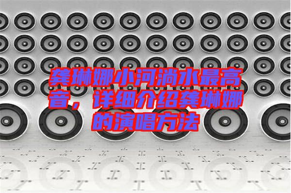 龔琳娜小河淌水最高音，詳細(xì)介紹龔琳娜的演唱方法