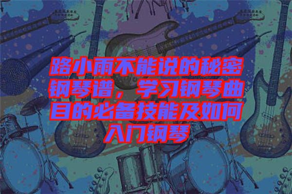 路小雨不能說(shuō)的秘密鋼琴譜，學(xué)習(xí)鋼琴曲目的必備技能及如何入門鋼琴