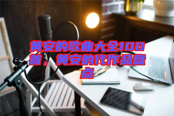 黃安的歌曲大全100首，黃安的代作品盤點