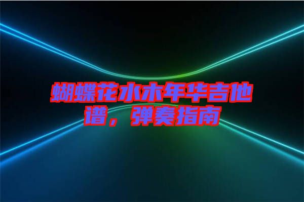 蝴蝶花水木年華吉他譜，彈奏指南