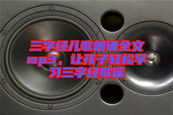 三字經(jīng)兒歌朗誦全文mp3，讓孩子輕松學(xué)習(xí)三字經(jīng)歌謠
