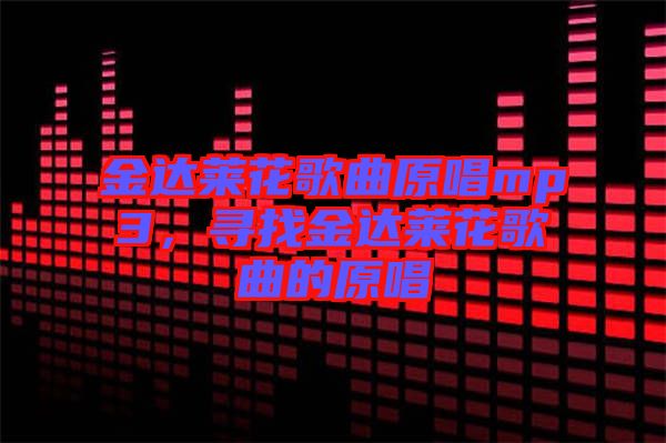 金達(dá)萊花歌曲原唱mp3，尋找金達(dá)萊花歌曲的原唱