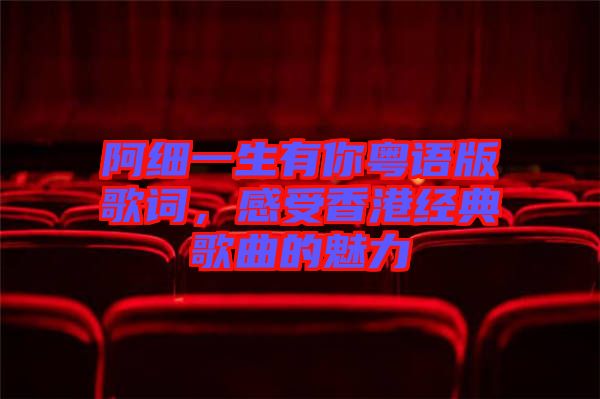 阿細(xì)一生有你粵語版歌詞，感受香港經(jīng)典歌曲的魅力