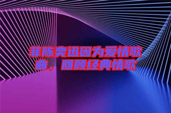 菲陳奕迅因?yàn)閻矍楦枨?，回顧?jīng)典情歌