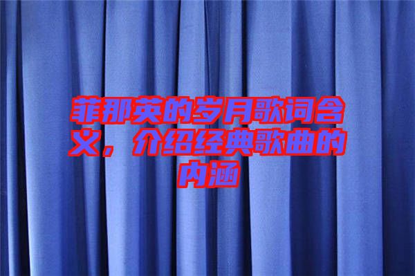 菲那英的歲月歌詞含義，介紹經(jīng)典歌曲的內(nèi)涵
