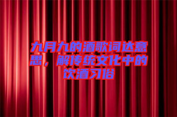 九月九的酒歌詞達(dá)意思，解傳統(tǒng)文化中的飲酒習(xí)俗