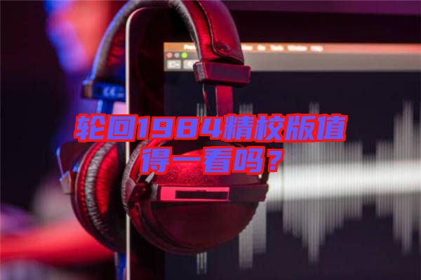 輪回1984精校版值得一看嗎？