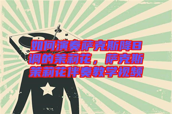 如何演奏薩克斯降B調(diào)的茉莉花，薩克斯茉莉花伴奏教學(xué)視頻