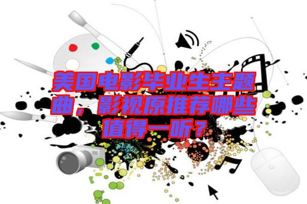 美國電影畢業(yè)生主題曲，影視原推薦哪些值得一聽？