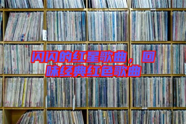 閃閃的紅星歌曲，回味經(jīng)典紅色歌曲