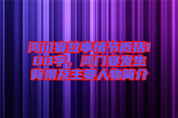 鴻門(mén)宴故事情節(jié)概括100字，鴻門(mén)宴發(fā)生背景及主要人物簡(jiǎn)介
