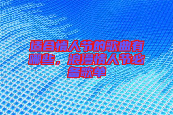 適合情人節(jié)的歌曲有哪些，浪漫情人節(jié)必備歌單