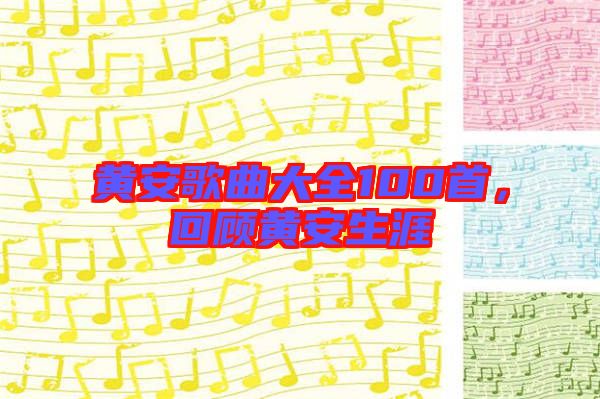黃安歌曲大全100首，回顧黃安生涯