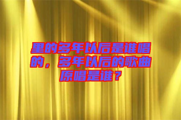 里的多年以后是誰(shuí)唱的，多年以后的歌曲原唱是誰(shuí)？