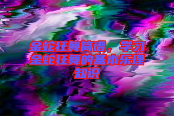 金蛇狂舞簡譜，學(xué)習(xí)金蛇狂舞的基本樂理知識(shí)