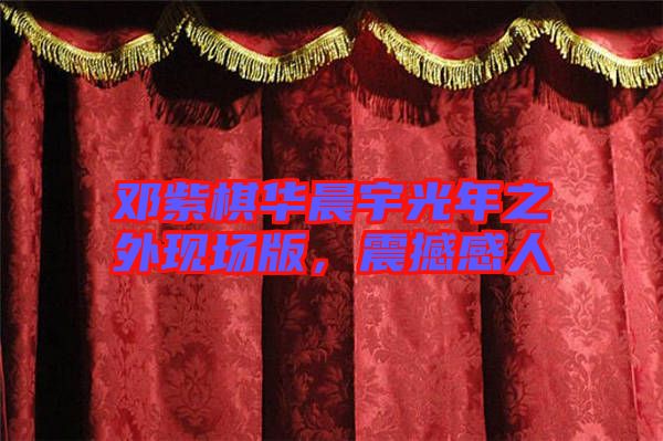 鄧紫棋華晨宇光年之外現(xiàn)場版，震撼感人