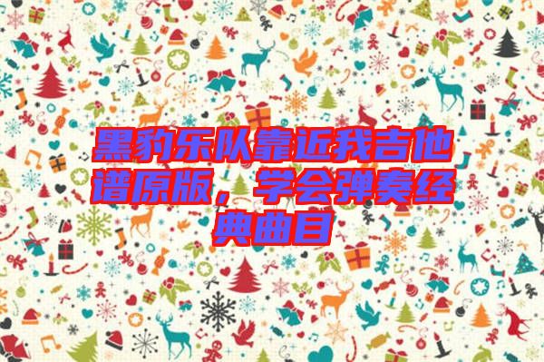 黑豹樂隊靠近我吉他譜原版，學(xué)會彈奏經(jīng)典曲目