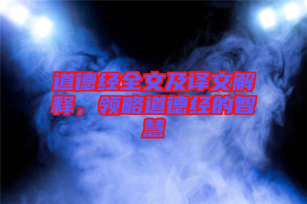 道德經(jīng)全文及譯文解釋，領(lǐng)略道德經(jīng)的智慧